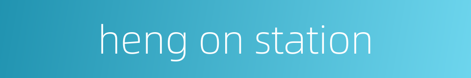 heng on station的同义词
