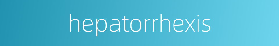 hepatorrhexis的同义词