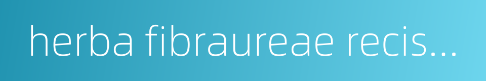 herba fibraureae recisae的同义词
