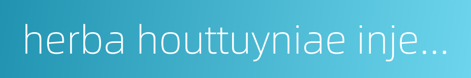 herba houttuyniae injection的同义词