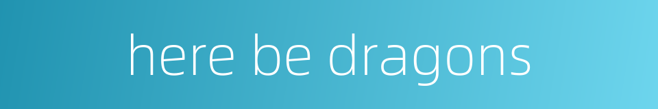 here be dragons的同义词