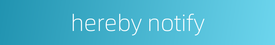 hereby notify的同义词