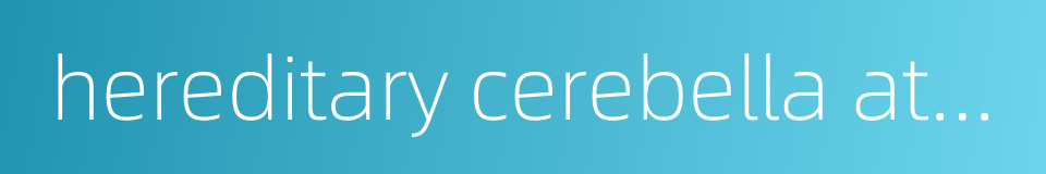 hereditary cerebella ataxia的同义词