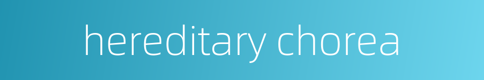 hereditary chorea的同义词