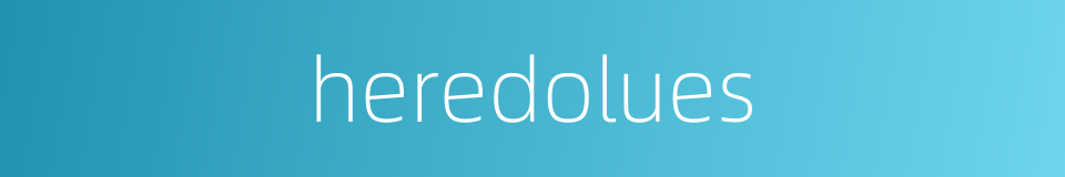 heredolues的同义词