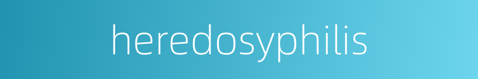 heredosyphilis的同义词