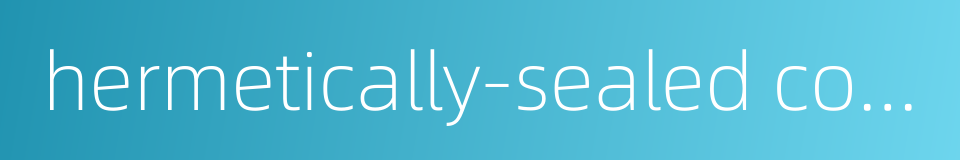 hermetically-sealed construction的同义词
