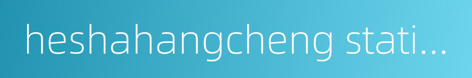 heshahangcheng station的同义词