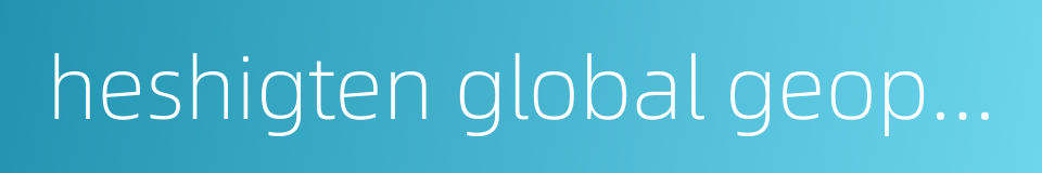 heshigten global geopark的同义词