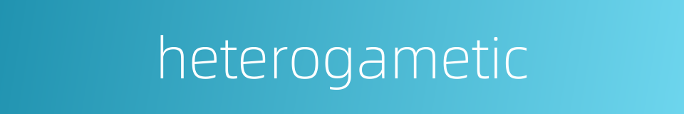 heterogametic的同义词