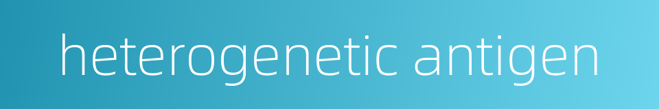 heterogenetic antigen的同义词