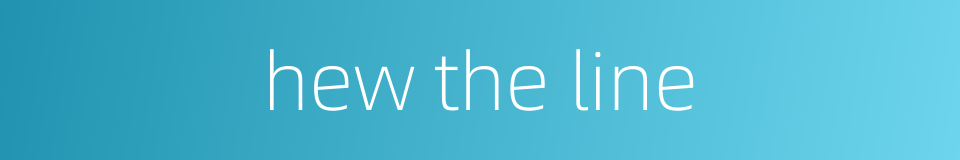 hew the line的同义词