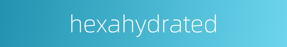 hexahydrated的同义词