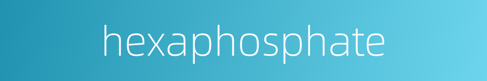 hexaphosphate的同义词