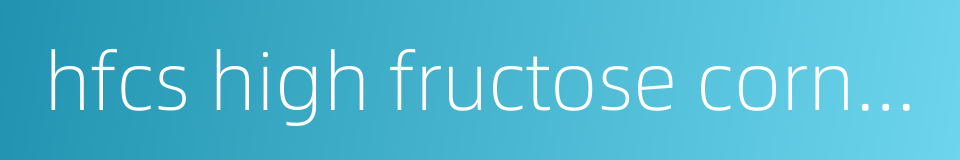 hfcs high fructose corn syrup的同义词