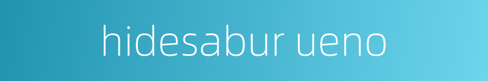 hidesabur ueno的同义词