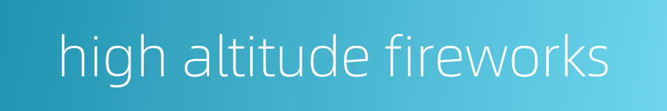 high altitude fireworks的同义词