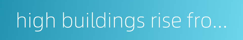 high buildings rise from the ground的同义词