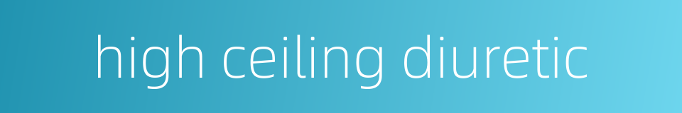 high ceiling diuretic的同义词