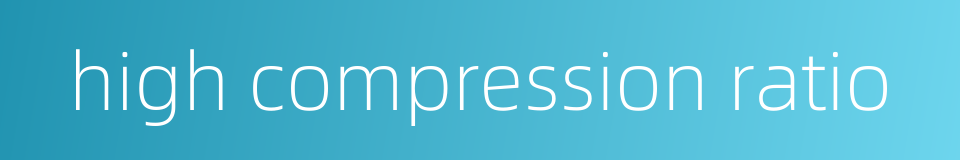high compression ratio的同义词