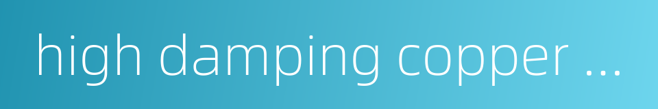 high damping copper alloy的同义词