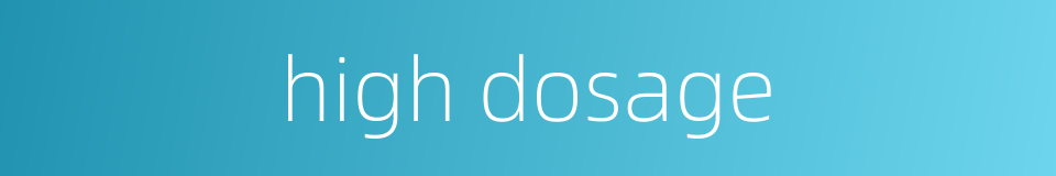 high dosage的同义词