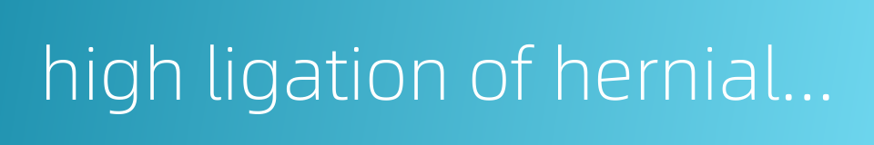 high ligation of hernial sac的同义词