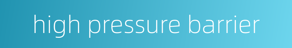 high pressure barrier的同义词