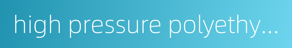 high pressure polyethylene的同义词