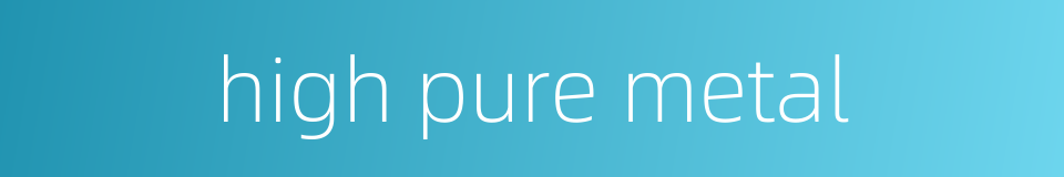 high pure metal的同义词