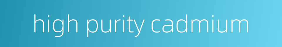 high purity cadmium的同义词