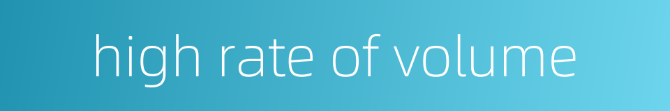 high rate of volume的同义词