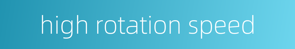 high rotation speed的同义词