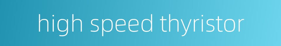 high speed thyristor的同义词