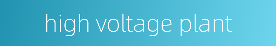 high voltage plant的同义词