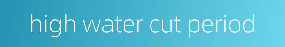 high water cut period的同义词