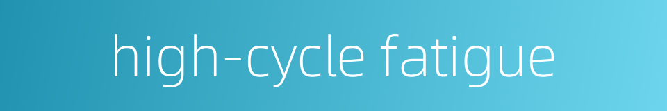 high-cycle fatigue的同义词