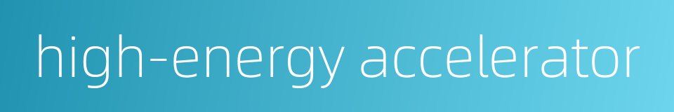 high-energy accelerator的同义词
