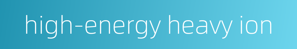 high-energy heavy ion的同义词