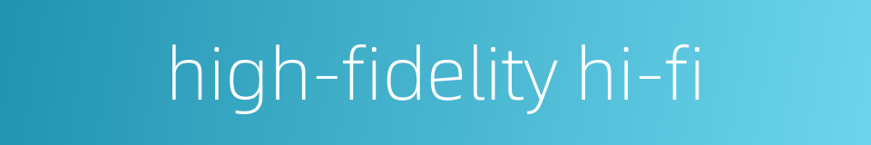 high-fidelity hi-fi的同义词