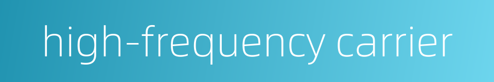 high-frequency carrier的同义词