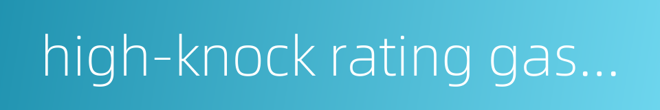 high-knock rating gasoline的同义词