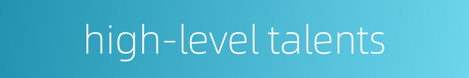 high-level talents的同义词