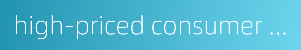 high-priced consumer durables的同义词