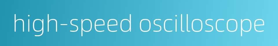 high-speed oscilloscope的同义词