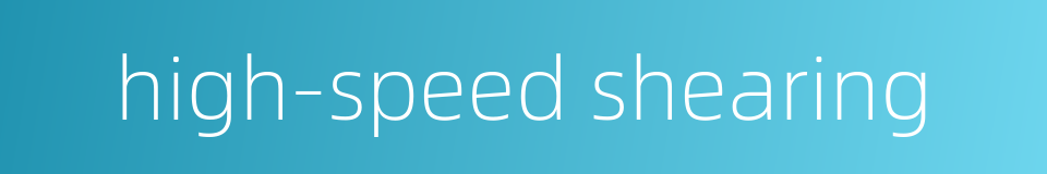 high-speed shearing的同义词