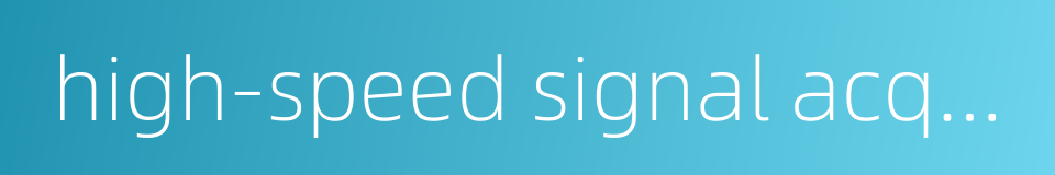 high-speed signal acquisition的同义词