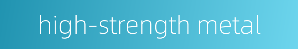 high-strength metal的同义词