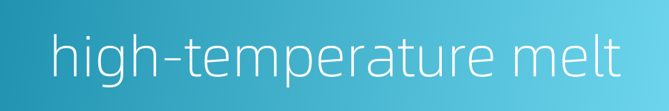 high-temperature melt的同义词