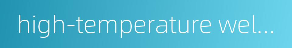 high-temperature welding property的同义词